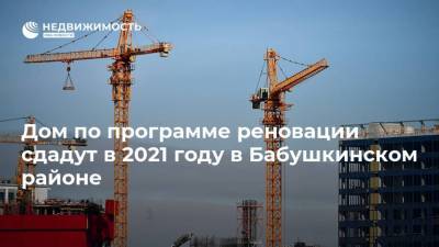 Дом по программе реновации сдадут в 2021 году в Бабушкинском районе