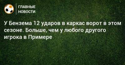 У Бензема 12 ударов в каркас ворот в этом сезоне. Больше, чем у любого другого игрока в Примере