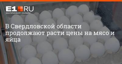 В Свердловской области продолжают расти цены на мясо и яйца