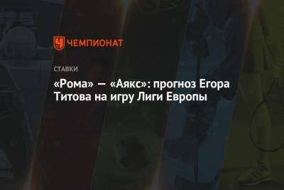 «Рома» — «Аякс»: прогноз Егора Титова на игру Лиги Европы