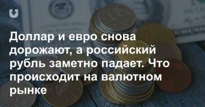 Доллар и евро снова дорожают, а российский рубль заметно падает. Что происходит на валютном рынке - news.tut.by