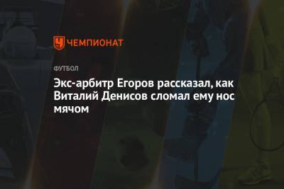 Экс-арбитр Егоров рассказал, как Виталий Денисов сломал ему нос мячом