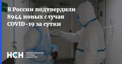 В России подтвердили 8944 новых случая COVID-19 за сутки