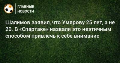 Шалимов заявил, что Умярову 25 лет, а не 20. В «Спартаке» назвали это неэтичным способом привлечь к себе внимание