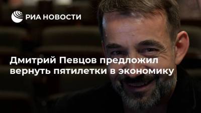 Дмитрий Певцов предложил вернуть пятилетки в экономику
