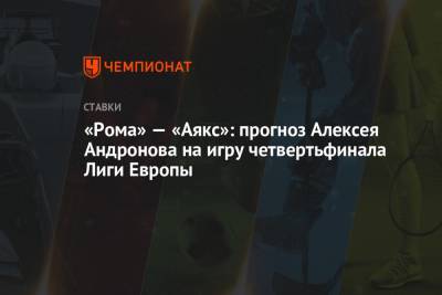 «Рома» — «Аякс»: прогноз Алексея Андронова на игру четвертьфинала Лиги Европы