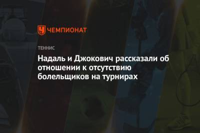 Надаль и Джокович рассказали об отношении к отсутствию болельщиков на турнирах