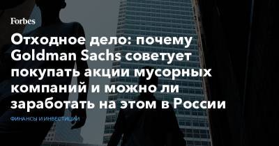 Отходное дело: почему Goldman Sachs советует покупать акции мусорных компаний и можно ли заработать на этом в России