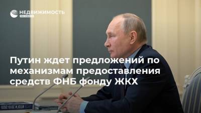 Путин ждет предложений по механизмам предоставления средств ФНБ фонду ЖКХ