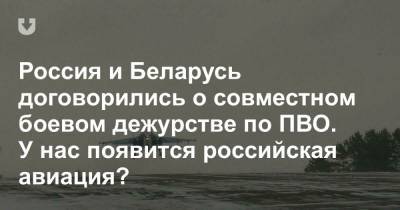 Россия и Беларусь договорились о совместном боевом дежурстве по ПВО. У нас появится российская авиация?
