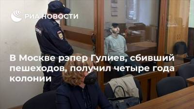 В Москве рэпер Гулиев, сбивший пешеходов, получил четыре года колонии