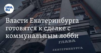 Власти Екатеринбурга готовятся к сделке с коммунальным лобби