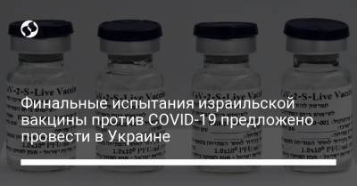 Финальные испытания израильской вакцины против COVID-19 предложено провести в Украине