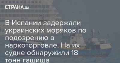 В Испании задержали украинских моряков по подозрению в наркоторговле. На их судне обнаружили 18 тонн гашиша