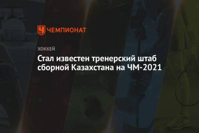 Стал известен тренерский штаб сборной Казахстана на ЧМ-2021