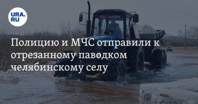 Полицию и МЧС отправили к отрезанному паводком челябинскому селу. Видео
