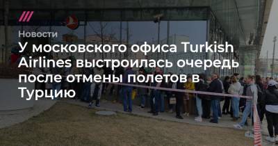 У московского офиса Turkish Airlines выстроилась очередь после отмены полетов в Турцию