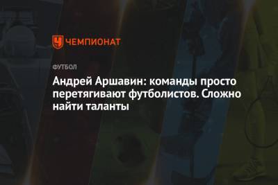 Андрей Аршавин: команды просто перетягивают футболистов. Сложно найти таланты