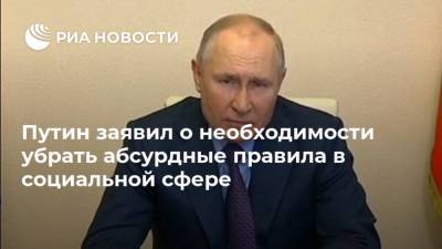 Путин заявил о необходимости убрать абсурдные правила в социальной сфере