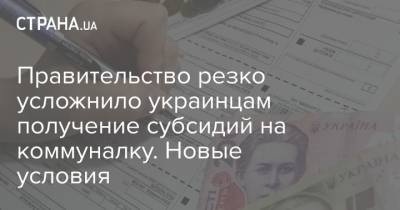 Правительство резко усложнило украинцам получение субсидий на коммуналку. Новые условия