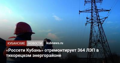 «Россети Кубань» отремонтирует 364 ЛЭП в тихорецком энергорайоне