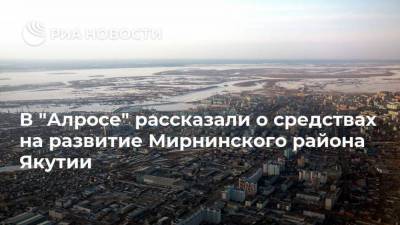 В "Алросе" рассказали о средствах на развитие Мирнинского района Якутии