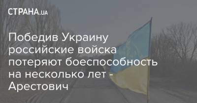 Победив Украину российские войска потеряют боеспособность - Арестович