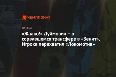 «Жалко!» Дуймович – о сорвавшемся трансфере в «Зенит». Игрока перехватил «Локомотив»