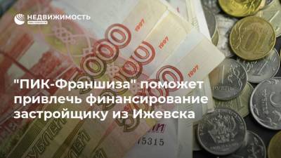 "ПИК-Франшиза" поможет привлечь финансирование застройщику из Ижевска