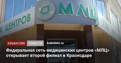 Федеральная сеть медицинских центров «МЛЦ» открывает второй филиал в Краснодаре