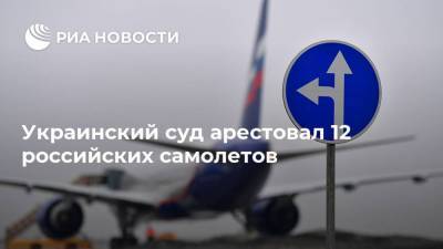 Украинский суд арестовал 12 российских самолетов