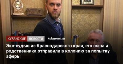 Экс-судью из Краснодарского края, его сына и родственника отправили в колонию за попытку аферы