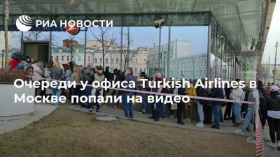 Очереди у офиса Turkish Airlines в Москве попали на видео