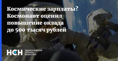 Космические зарплаты? Космонавт оценил повышение оклада до 500 тысяч рублей