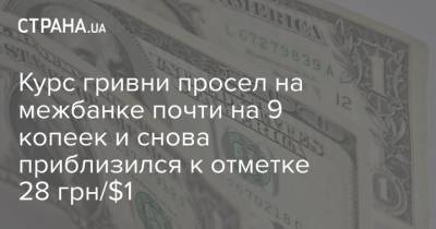 Курс гривни просел на межбанке почти на 9 копеек и снова приблизился к отметке 28 грн/$1