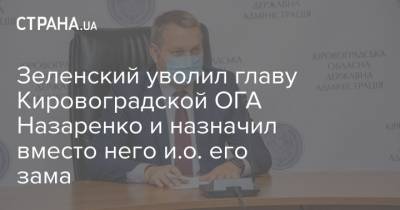 Зеленский уволил главу Кировоградской ОГА Назаренко и назначил вместо него и.о. его зама