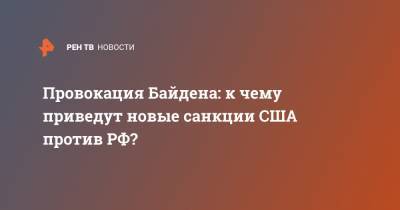 Провокация Байдена: к чему приведут новые санкции США против РФ?