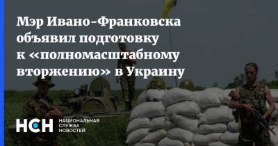 Мэр Ивано-Франковска объявил подготовку к «полномасштабному вторжению» в Украину