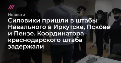 Силовики пришли в штабы Навального в Иркутске, Пскове и Пензе. Координатора краснодарского штаба задержали