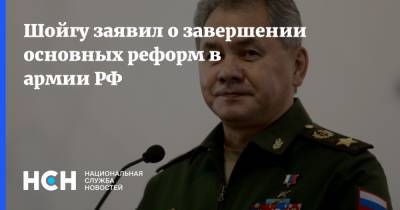 Шойгу заявил о завершении основных реформ в армии РФ