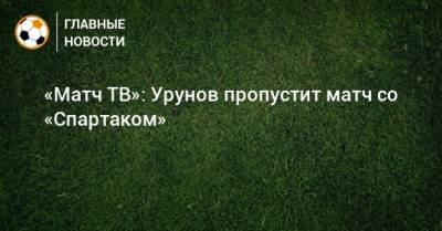 «Матч ТВ»: Урунов пропустит матч со «Спартаком»
