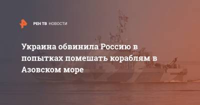 Украина обвинила Россию в попытках помешать кораблям в Азовском море