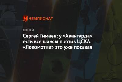 Сергей Гимаев: у «Авангарда» есть все шансы против ЦСКА. «Локомотив» это уже показал