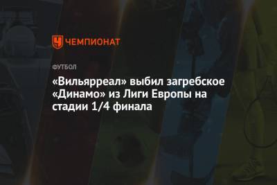 «Вильярреал» выбил загребское «Динамо» из Лиги Европы на стадии 1/4 финала