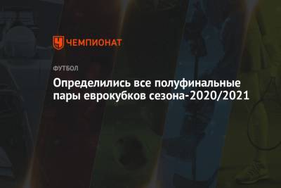 Определились все полуфинальные пары еврокубков сезона-2020/2021