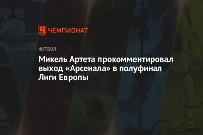 Микель Артета прокомментировал выход «Арсенала» в полуфинал Лиги Европы
