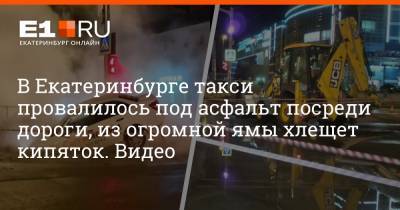 В Екатеринбурге такси провалилось под асфальт посреди дороги, из огромной ямы хлещет кипяток. Видео