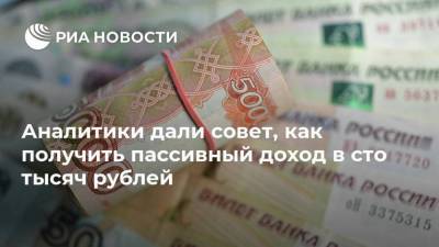 Аналитики дали совет, как получить пассивный доход в сто тысяч рублей