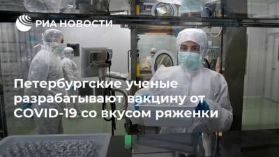 Петербургские ученые разрабатывают вакцину от COVID-19 со вкусом ряженки