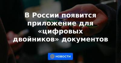 В России появится приложение для «цифровых двойников» документов